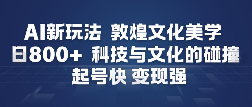 AI新玩法，敦煌文化美学，科技与文化的碰撞，起号快变现强-黑密阁