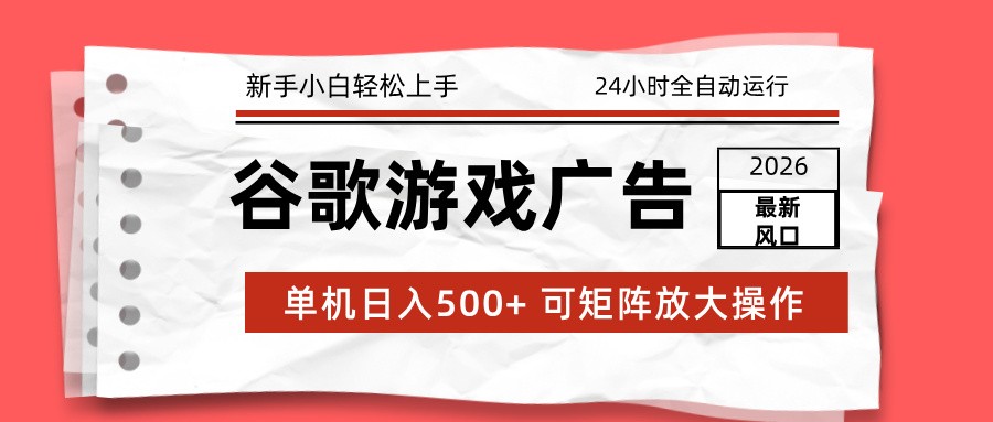 2026最新谷歌游戏广告 单机日入500+ 24小时全自动运行，新手小白轻松玩转-黑密阁