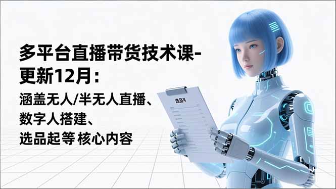 平台直播带货技术课-更新12月：涵盖无人/半无人直播、数字人搭建、选品起号等核心内容-黑密阁