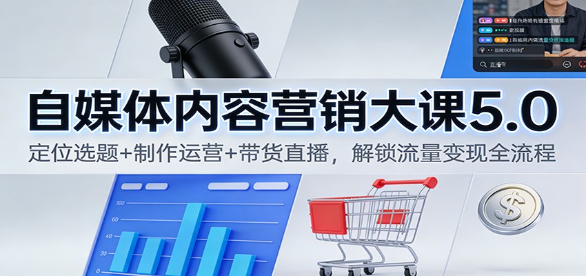 自媒体内容营销大课5.0：定位选题+制作运营+带货直播，解锁流量变现全流程-黑密阁