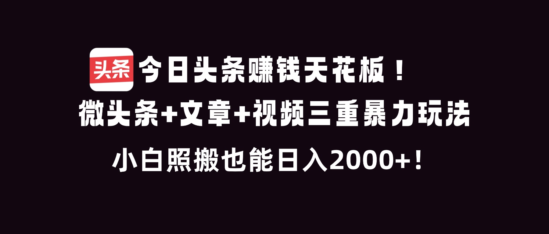 今日头条赚钱天花板！微头条+文章+视频三重暴利玩法，小白照搬也能日人2000+-黑密阁