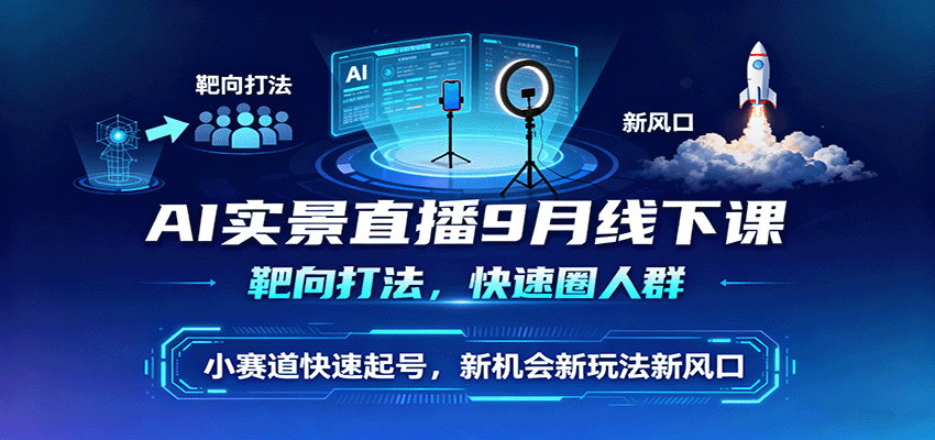 AI实景直播9月线下课，靶向打法，快速圈人群，小塞道快速起号，新机会新玩法新风口-黑密阁