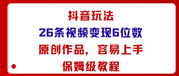 抖音玩法26条视频变现5位数，原创作品，小白可容易上手保姆级教程-黑密阁