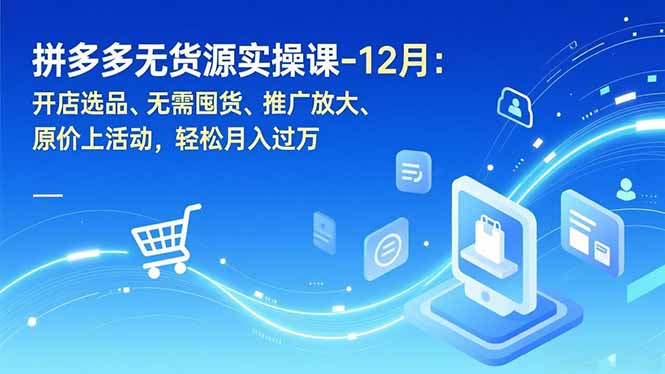 拼多多无货源实操课-12月：开店选品、无需囤货、推广放大、原价上活动，轻松月入过万-黑密阁