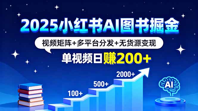 2025小红书AI图书掘金，视频矩阵+多平台分发+无货源变现，单视频日赚200+-黑密阁