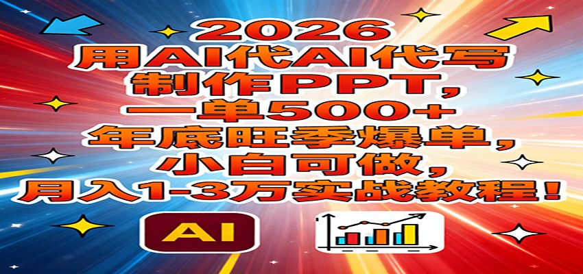 2026用AI代写制作PPT，一单500+，年底旺季爆单，小白可做，月入1-3万实战教程-黑密阁