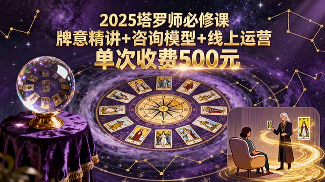 2025塔罗师必修课，牌意精讲+咨询模型+线上运营，单次收费500元-黑密阁