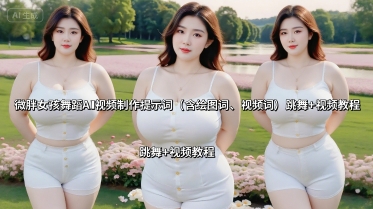 微胖女孩舞蹈AI视频制作提示词(含绘图词、视频词) 跳舞+视频教程-黑密阁