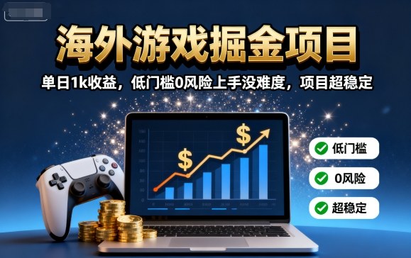 海外游戏掘金项目：单日1k收益，低门槛0风险上手没难度，项目超稳定【揭秘】-黑密阁