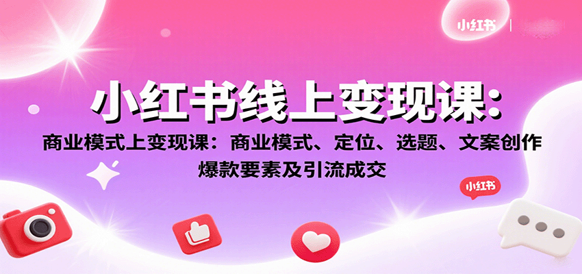 小红书线上变现课：商业模式、定位、选题、文案创作、爆款要素及引流成交-黑密阁