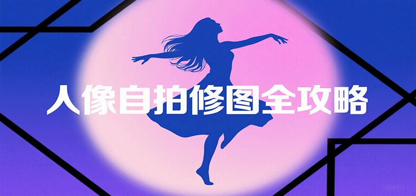 人像自拍修图全攻略：含基础、构图、多种风格拍摄技巧，拍出各类大片，展现独特美-黑密阁