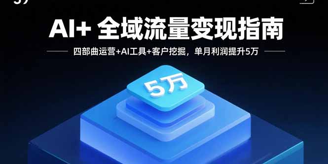 AI+全域流量变现指南，四部曲运营+AI工具+客户挖掘，单月利润提升5万-黑密阁
