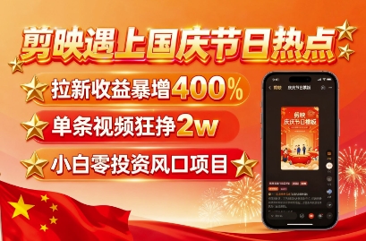 剪映遇上国庆热点,拉新收益暴增400%,单条视频狂挣2W+,无需剪辑基础,几分钟一条作品-黑密阁