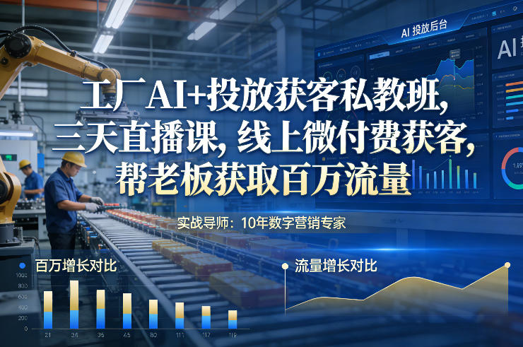 工厂AI+投放获客私教班，三天直播课，线上微付费获客，帮老板获取百万流量-黑密阁